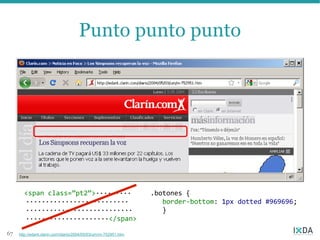 Punto punto punto




       <span class=”pt2”>·········                               .botones {
       ··························                                   border-bottom: 1px dotted #969696;
       ···························                                  }
       ·····················</span>
67   http://edant.clarin.com/diario/2004/05/03/um/m-752951.htm
 