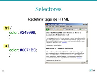 Selectores
                 Redefinir tags de HTML

     h1 {
       color: #249999;
       }

     a{
       color: #0071BC;
       }



88
 