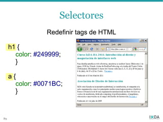 Selectores
                 Redefinir tags de HTML

     h1 {
       color: #249999;
       }

     a{
       color: #0071BC;
       }



89
 