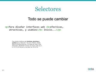 Selectores
                      Todo se puede cambiar
     <p>Para diseñar interfaces web <b>efectivas,
        atractivas, y usables</b> Inicio...</p>




90
 