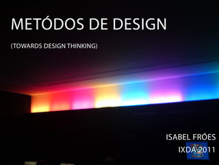 METÓDOS DE DESIGN
(TOWARDS DESIGN THINKING)




                            ISABEL FRÓES
                              IXDA 2011
 