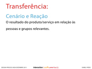 Transferência:
     Cenário e Reação
     O resultado do produto/serviço em relação às
     pessoas e grupos relevantes.

...