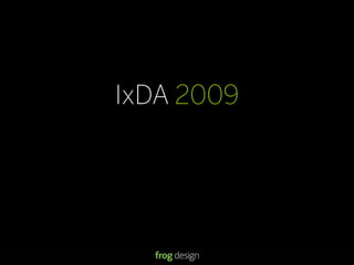 © 2008 frog design. Conﬁdential & Proprietary.
IxDA 2009
13
IxDA 2009
 