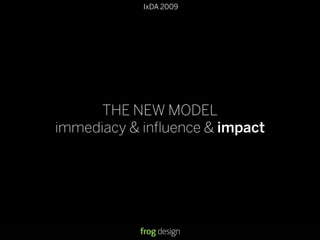 IxDA 2009
THE NEW MODEL
immediacy & inﬂuence & impact
 
