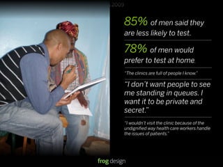 IxDA 2009
85% of men said they
are less likely to test.
78% of men would
prefer to test at home.
“The clinics are full of ...