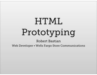 HTML
Prototyping
Robert Bastian
Web Developer • Wells Fargo Store Communications
 