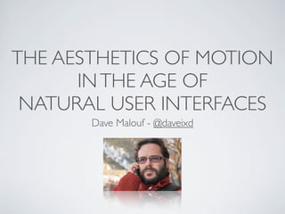 THE AESTHETICS OF MOTION
      IN THE AGE OF
 NATURAL USER INTERFACES
       Dave Malouf - @daveixd
 