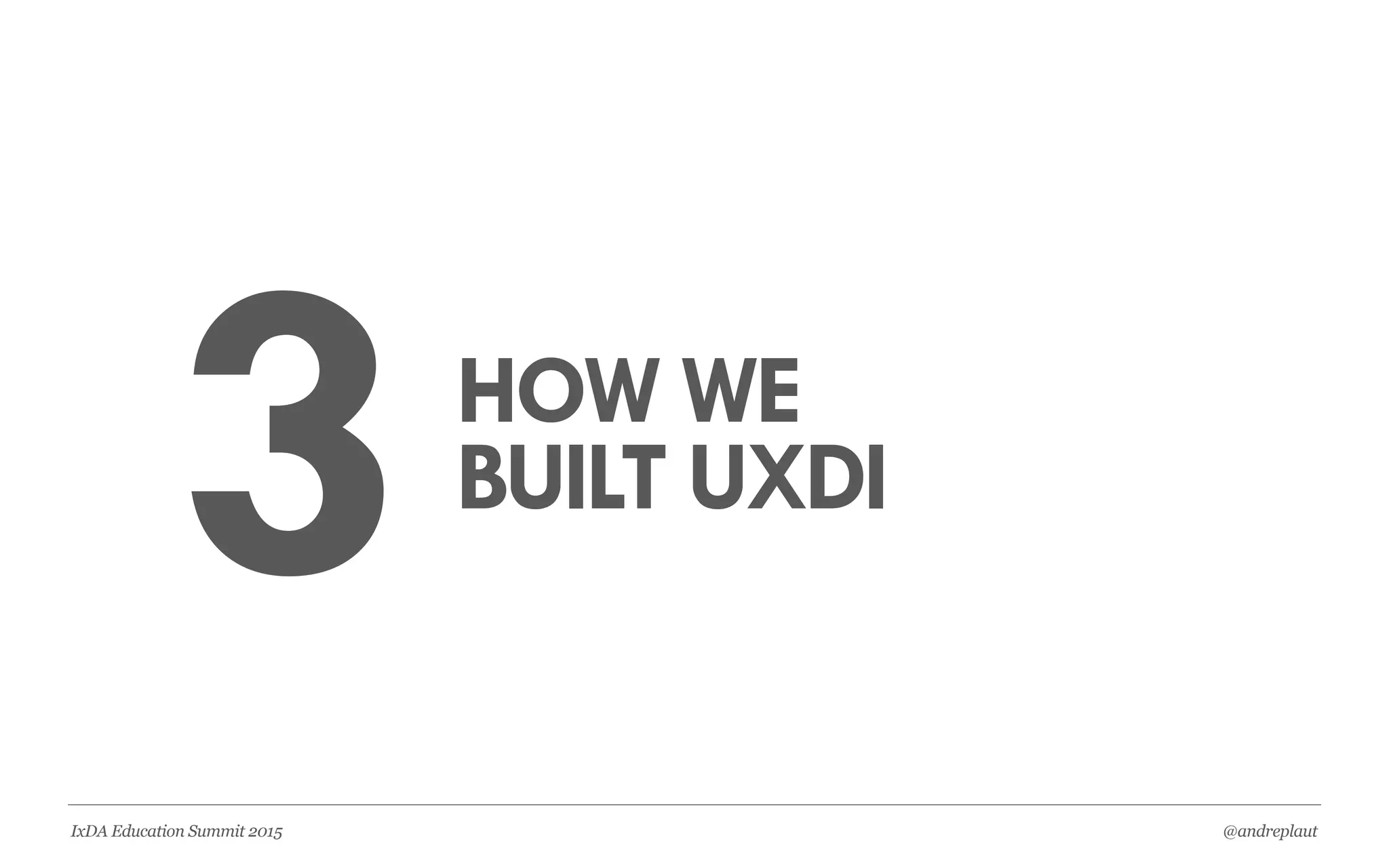 @andreplautIxDA Education Summit 2015
RELEVANCE EXPERIENCE PARTICIPATION APPLICATION
WHAT IS
PROTOTYPING?
WHAT WOULD
HAPPEN IF WE
DIDN’T PROTOTYPE?
HOW DOES IT
RELATE TO THE
UX DESIGN
PROCESS?
HOW DOES IT
HELP YOU SOLVE
PROBLEMS?
SHARE A TIME
YOU USED
“PROTOTYPING”
TO SOLVE A BIG
PROBLEM
PROTOTYPING
CASE STUDY
MATCH THE
APPROPRIATE
PROTOTYPING
METHOD TO SPECIFIC
PROBLEMS
CREATE A PAPER
PROTOTYPE FOR A
HYPOTHETICAL
PROBLEM
SELECT A
PROTOTYPING
METHOD FOR YOUR
PROJECT
CREATE A
PROTOTYPING
PLAN
BUILD A PROTOTYPE
FOR YOUR PROJECT
TEST YOUR PAPER
PROTOTYPE WITH A
PEER
 