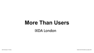 More Than Users
IXDA London
IxDA Interaction 17 Predux Alastair Somerville @acuity_design 2017
 