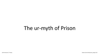 The ur-myth of Prison
IxDA Interaction 17 Predux Alastair Somerville @acuity_design 2017
 