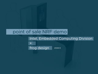 point of sale NRF demo
      Intel, Embedded Computing Division
      +
      frog design 2008-9
 