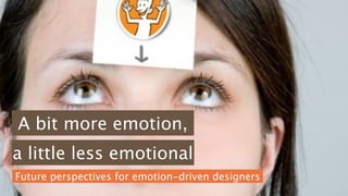 A bit more emotion,
a little less emotional
Future perspectives for emotion-driven designers
 