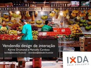 Vendendo design de
     interação
Karine Drumond e Marcello Cardoso
       karine@latitude14.com.br
 