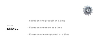 41
SMALL
START
• Focus on one product at a time
• Focus on one team at a time
• Focus on one component at a time
⚙
 