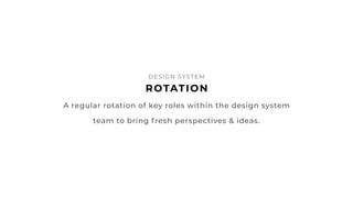 50
ROTATION
DESIGN SYSTEM
A regular rotation of key roles within the design system
team to bring fresh perspectives & idea...