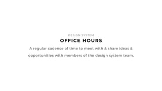 51
OFFICE HOURS
DESIGN SYSTEM
A regular cadence of time to meet with & share ideas &
opportunities with members of the des...