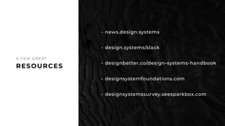 RESOURCES
A FEW GREAT
• news.design.systems
• design.systems/slack
• designbetter.co/design-systems-handbook
• designsyste...