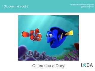 facebook.com/ixdacampinas
Oi, quem é você?                                   @ixdacampinas




                   Oi, eu sou a Dory!
 