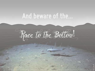 And beware of the…

Race to the Bottom!
 