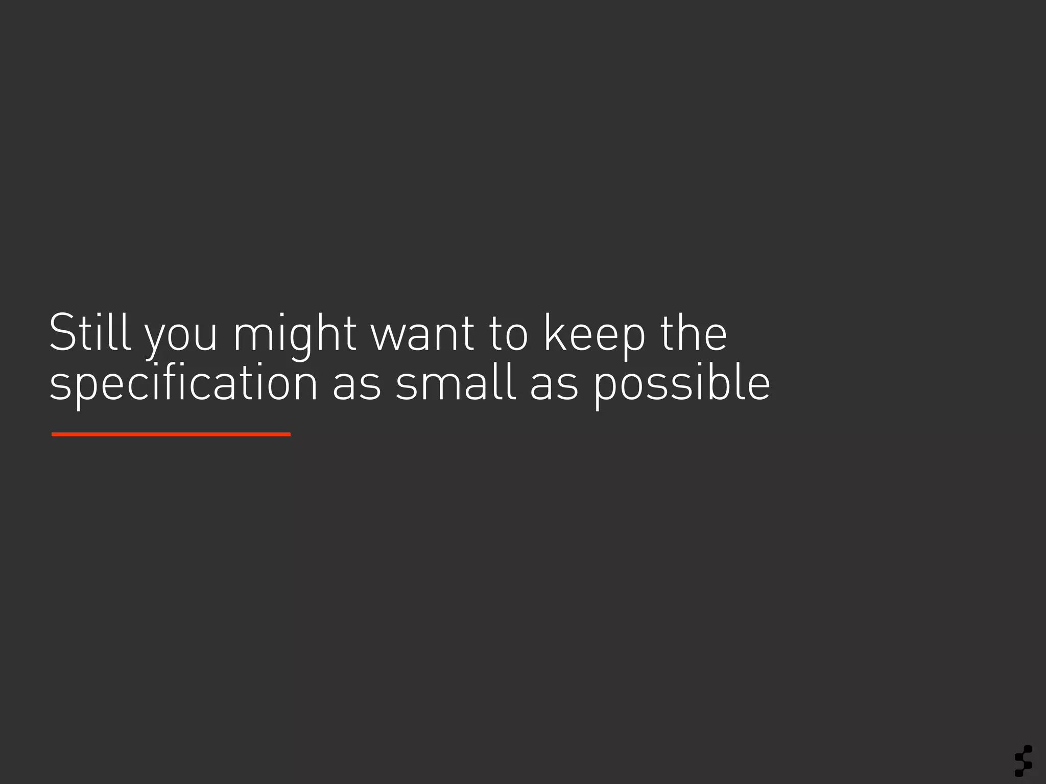 Still you might want to keep the
specification as small as possible
 