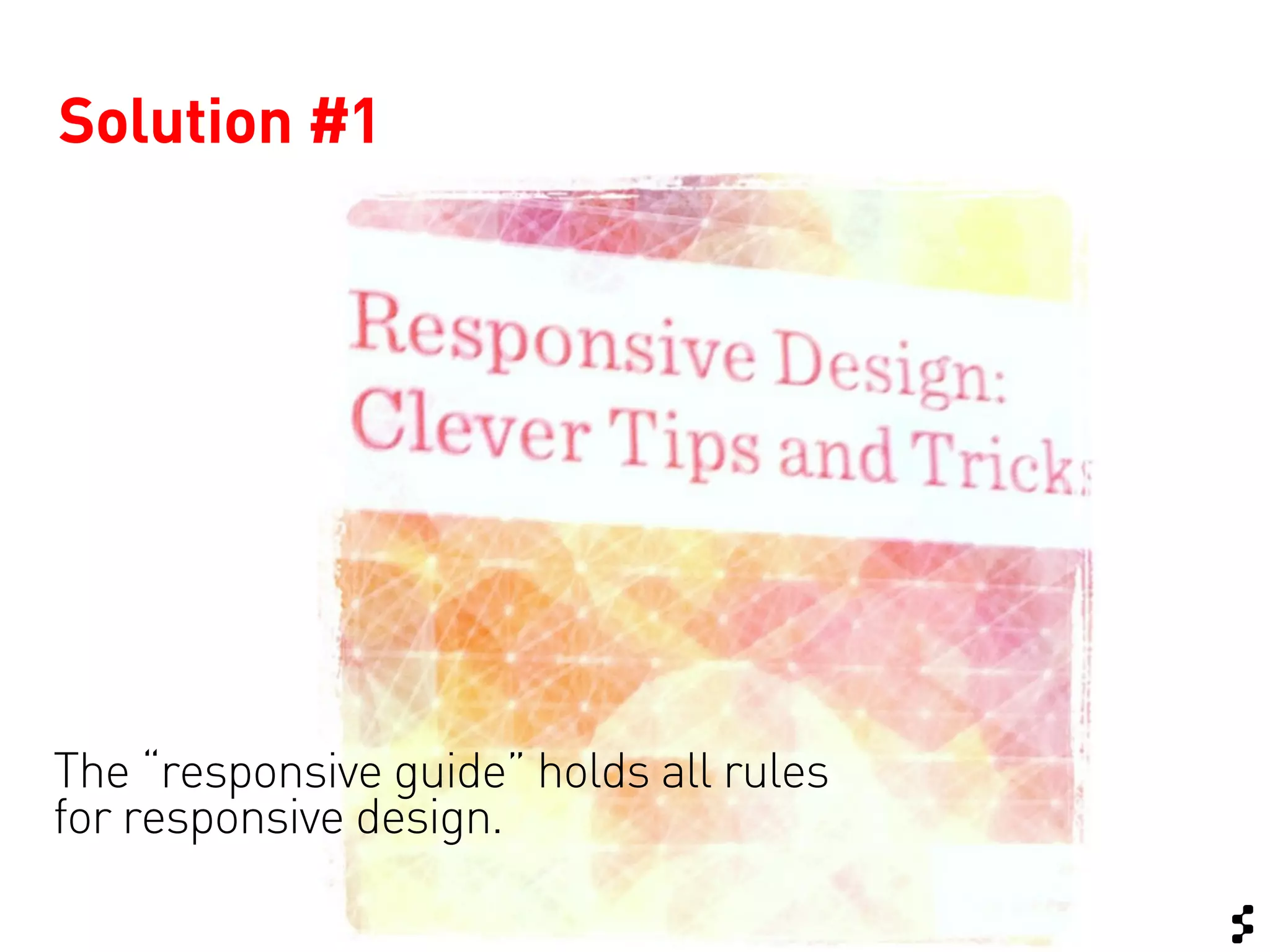 Solution #1




The “responsive guide” holds all rules
for responsive design.
 
