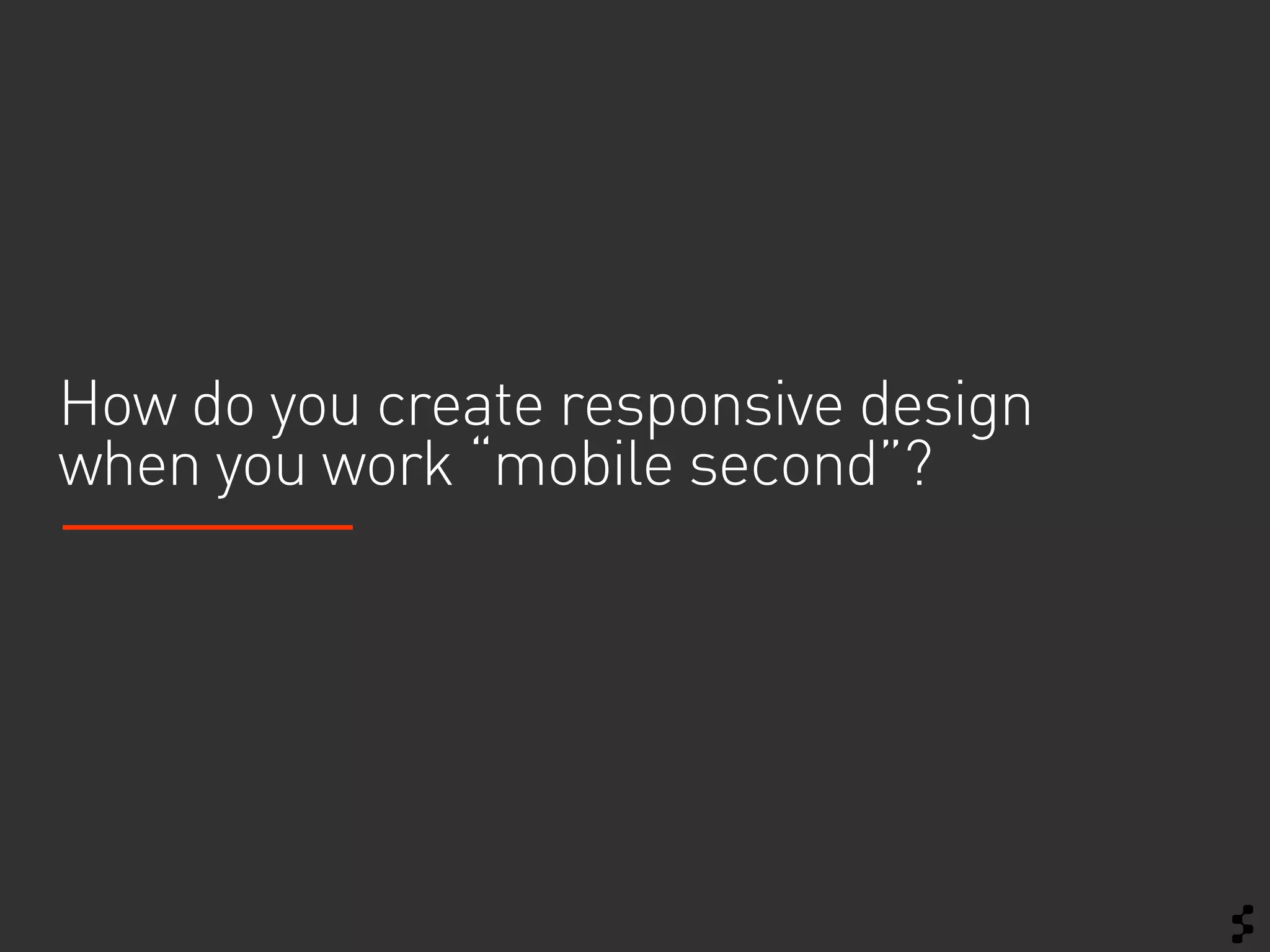 How do you create responsive design
when you work “mobile second”?
 