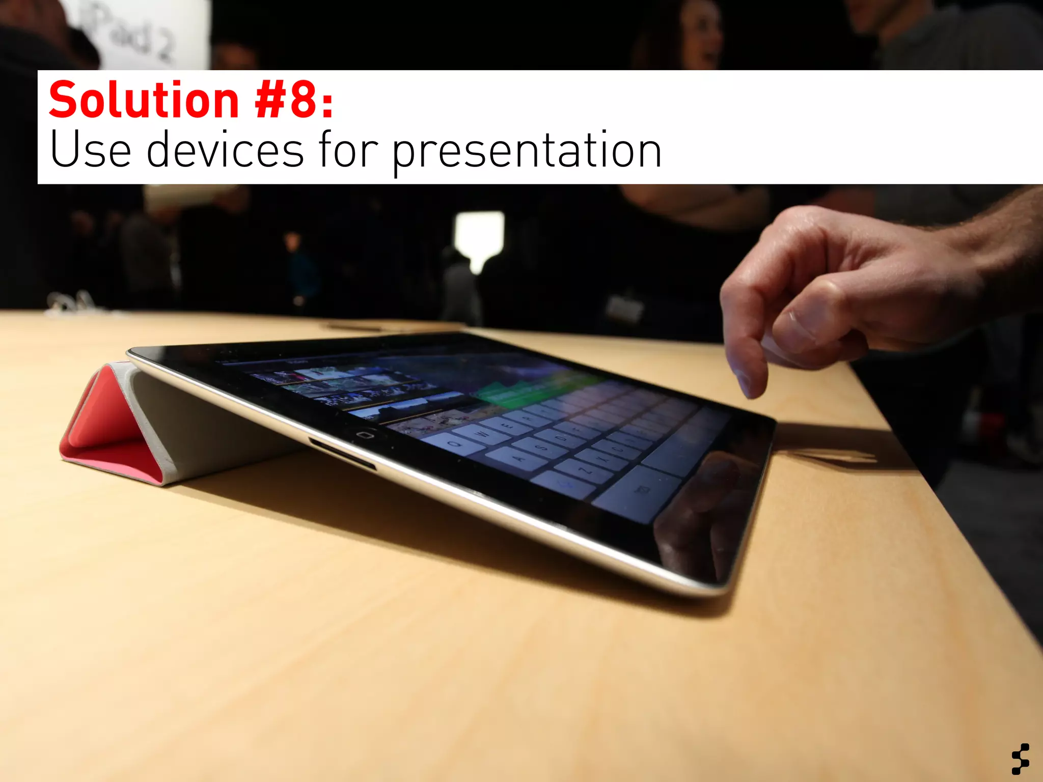 Solution #8:
Use devices for presentation
 
