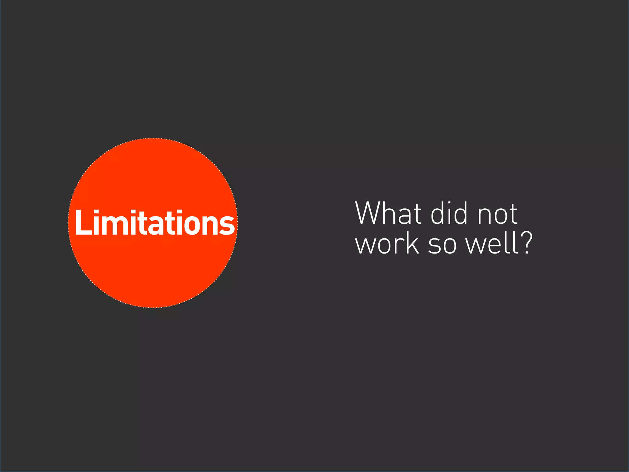 Limitations   What did not
               work so well?

Limitations
 