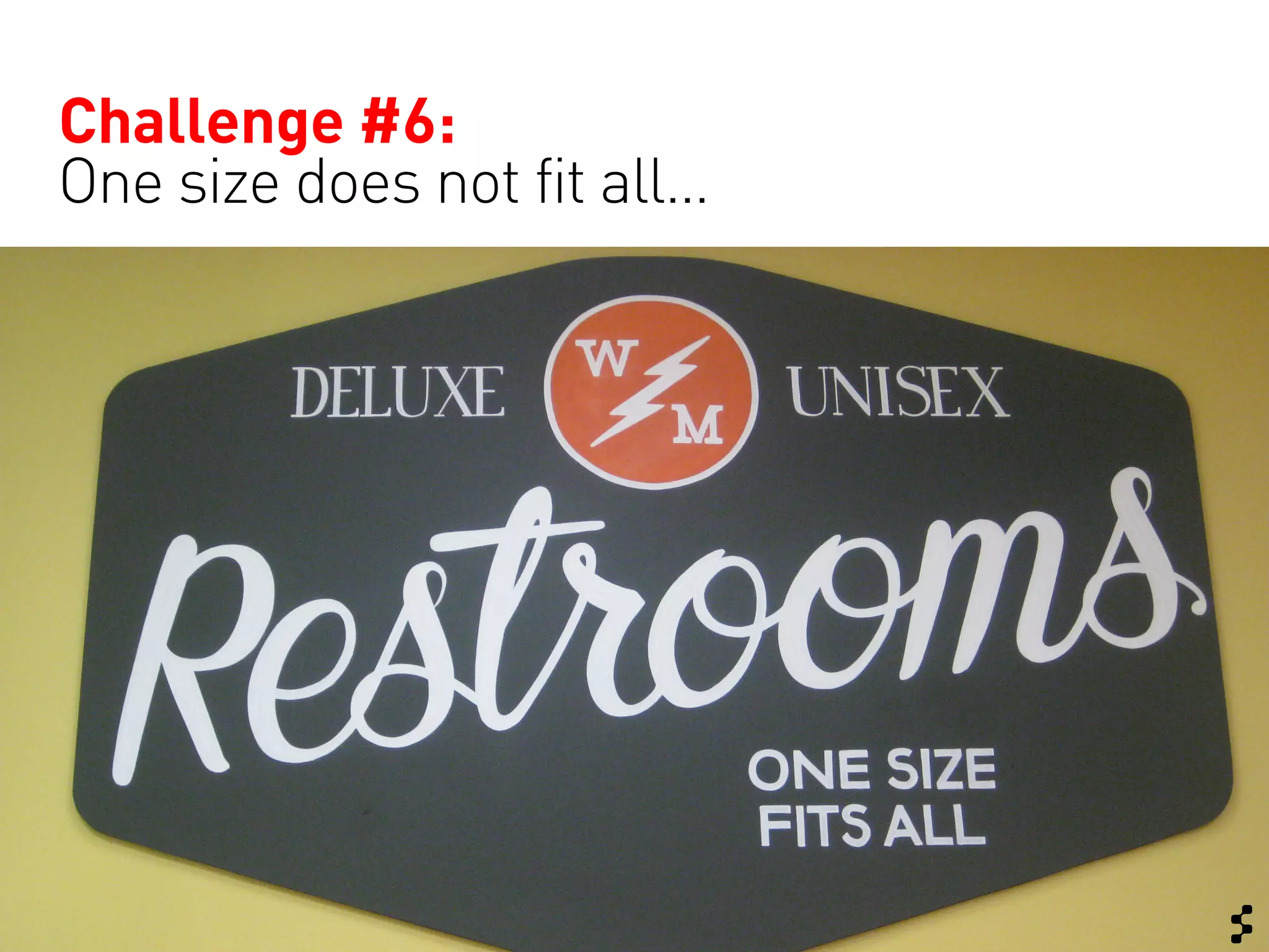Challenge #6:
One size does not fit all…
 