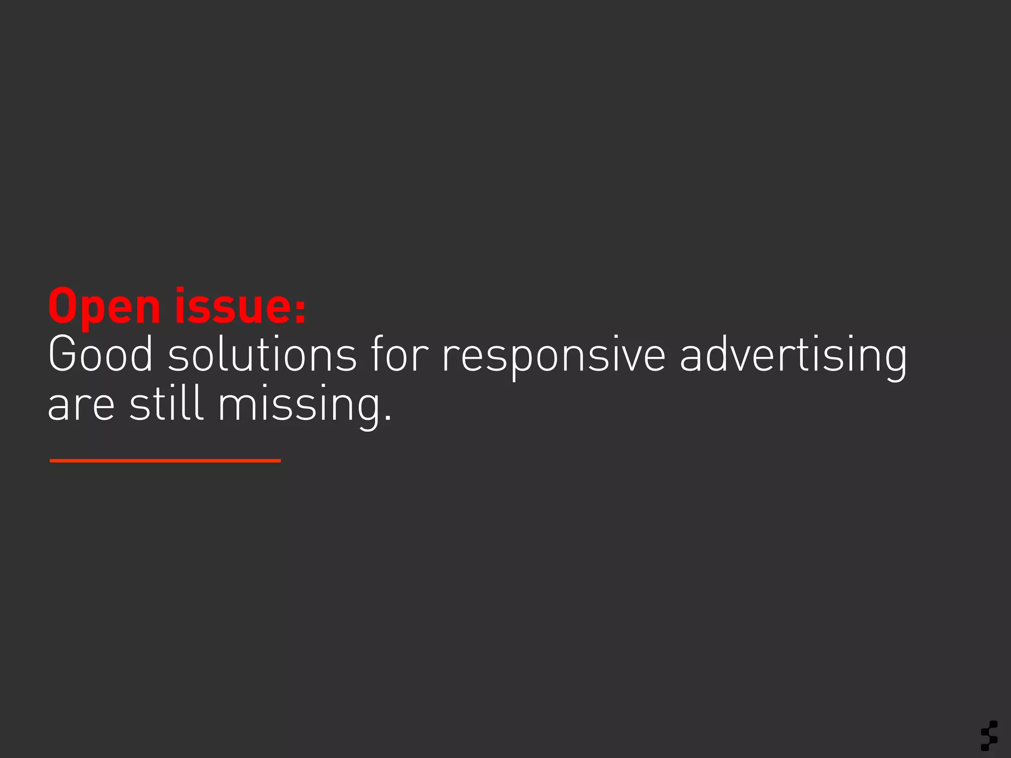 Open issue:
Good solutions for responsive advertising
are still missing.
 