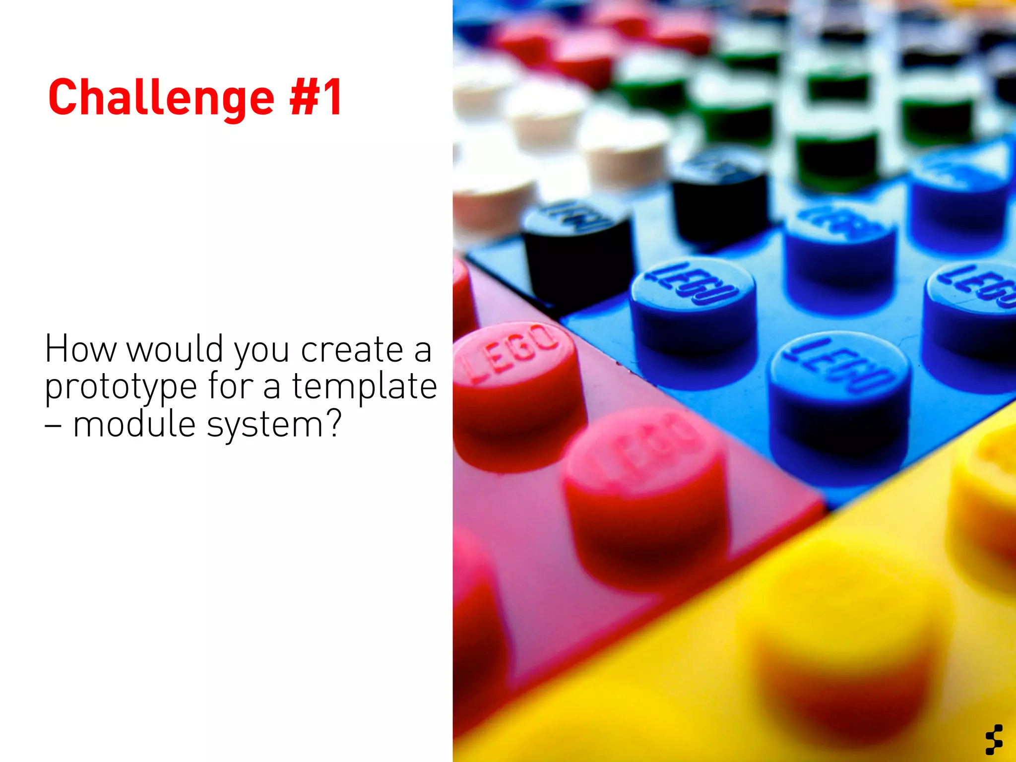 Challenge #1



How would you create a
prototype for a template
– module system?
 