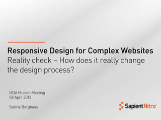 Responsive Design for Complex Websites
Reality check – How does it really change
the design process?

IXDA Munich Meeting
08 April 2013

Sabine Berghaus	
  
 