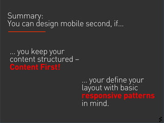 Summary:
You can design mobile second, if…


… you keep your
content structured –
Content First!
                       … ...