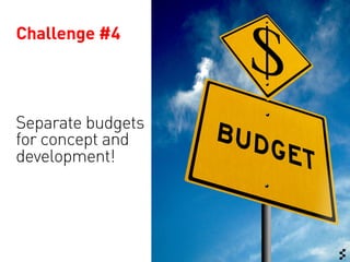 Challenge #4




Separate budgets
for concept and
development!
 