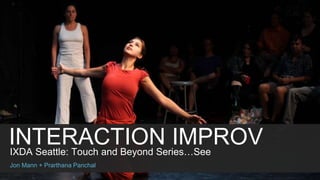 IXDA Seattle: Touch and Beyond Series…See
INTERACTION IMPROV
Jon Mann + Prarthana Panchal
 