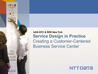 IxDA NYC & SDN New York
Service Design in Practice
Creating a Customer-Centered
Business Service Center
 