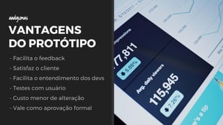 VANTAGENS
DO PROTÓTIPO
- Facilita o feedback
- Satisfaz o cliente
- Facilita o entendimento dos devs
- Testes com usuário
- Custo menor de alteração
- Vale como aprovação formal
aaalgumas
 