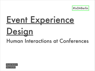 Human Interactions at Conferences
Event Experience
Design
IxDA 12.03.2014
Claudia Brückner
#IxDABerlin
 