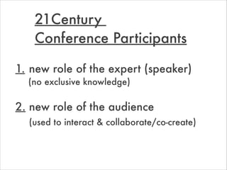 21Century  
Conference Participants
1.	new role of the expert (speaker)
	 (no exclusive knowledge)
!
2. new role of the au...