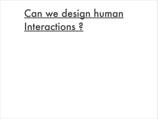Can we design human
Interactions ?
 