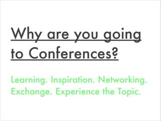 Learning. Inspiration. Networking.
Exchange. Experience the Topic.
Why are you going
to Conferences?
 