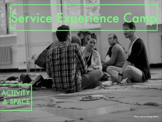Photo: Service Design Berlin
Service Experience Camp
ACTIVITY
& SPACE
 