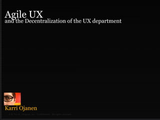 Agile UX
and the Decentralization of the UX department




Karri Ojanen
 © & ™or ® , Organic, Inc. Conﬁdential. All rights reserved.
 