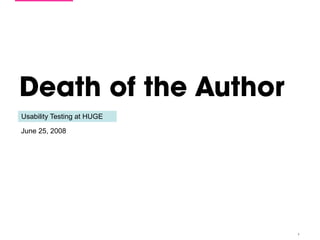 Death of the Author
Usability Testing at HUGE

June 25, 2008




                            1
 