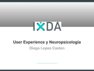 User Experience y Neuropsicología
Diego Lopez Castan
 