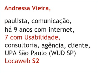 Andressa Vieira, paulista,  comunicação, há 9 anos com internet, 7 com Usabilidade, consultoria,  agência, cliente, Locaweb S2 UPA São Paulo (WUD SP) 
