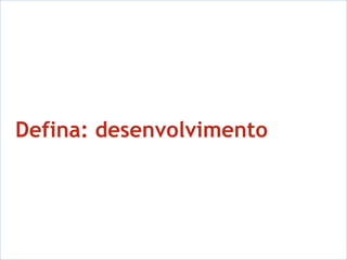 Defina: desenvolvimento  