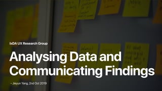 Analysing Data and
Communicating Findings
IxDA UX Research Group
- Jieyun Yang, 2nd Oct 2019
 