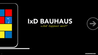 IxD BAUHAUS
        what happens next?!




1
 