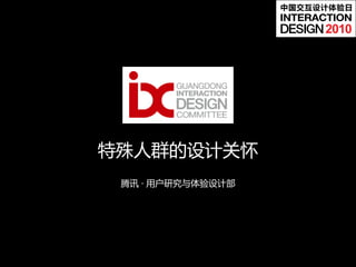 中国交互设计体验日


                        2010




特殊人群的设计关怀
 腾讯 · 用户研究与体验设计部
 